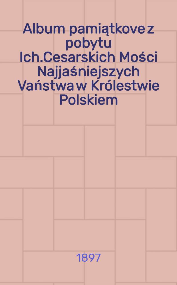 Album pamiątkove z pobytu Ich.Cesarskich Mości Najjaśniejszych Vaństwa w Królestwie Polskiem