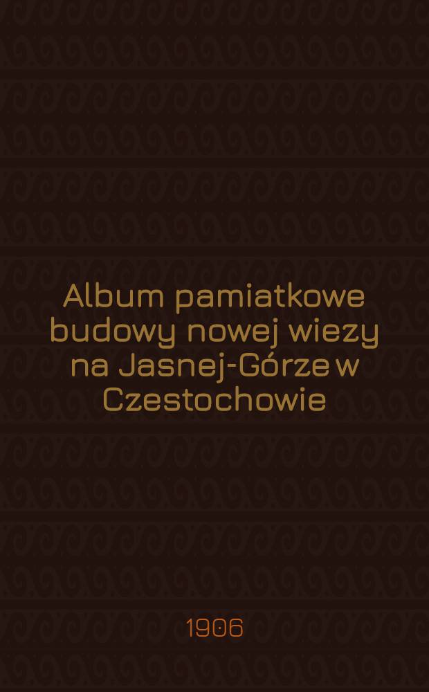Album pamiatkowe budowy nowej wiezy na Jasnej-Górze w Czestochowie