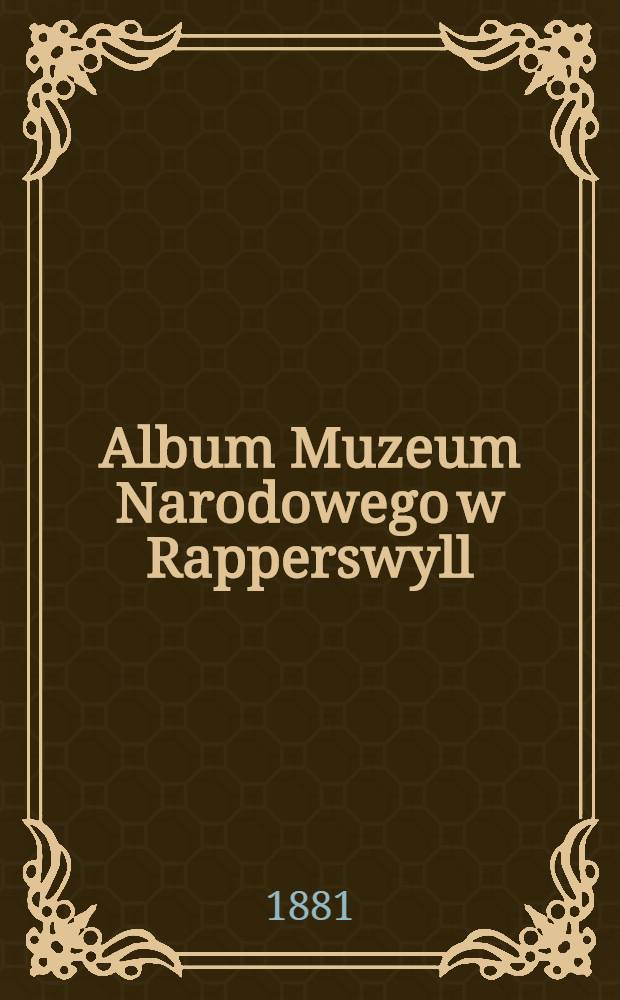Album Muzeum Narodowego w Rapperswyll : Na stoletnią rocznice 1772 r. T.3 : Wieniec pamiątkowy półwiekowéy rocznicy powstania listopadowego