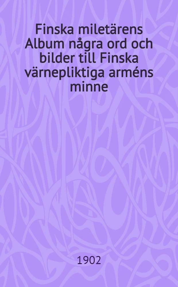 Finska milet&auml;rens Album n&aring;gra ord och bilder till Finska v&auml;rnepliktiga arm&eacute;ns minne