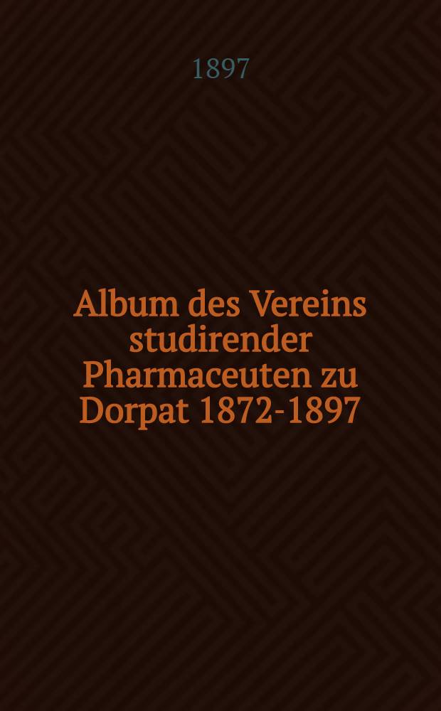 Album des Vereins studirender Pharmaceuten zu Dorpat 1872-1897