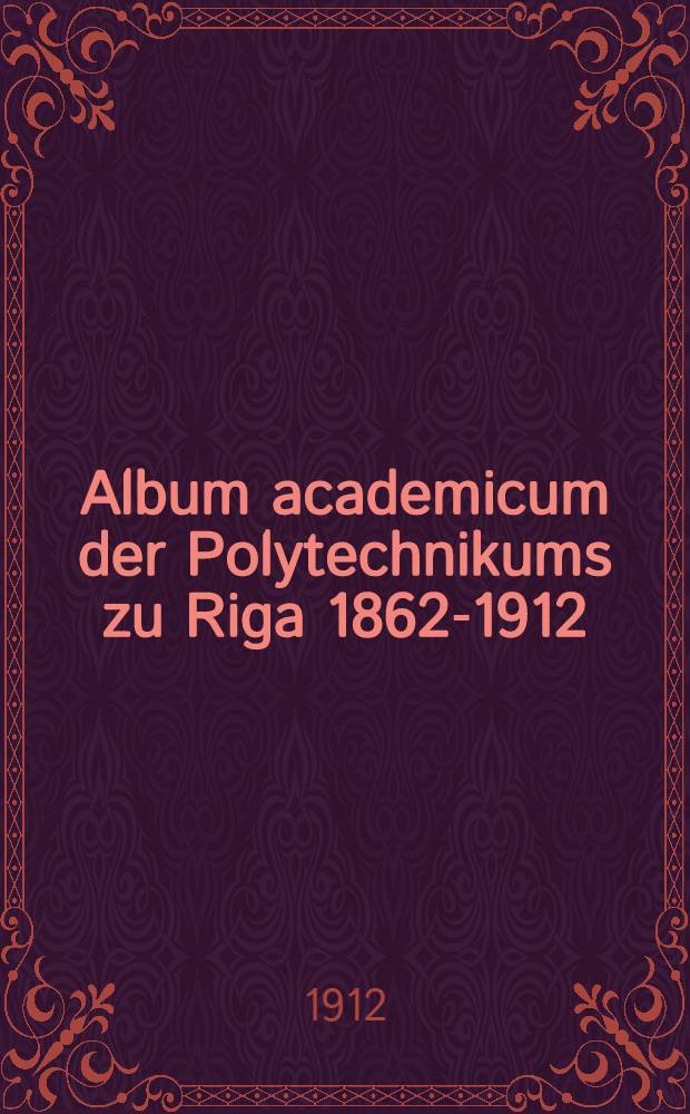 Album academicum der Polytechnikums zu Riga 1862-1912