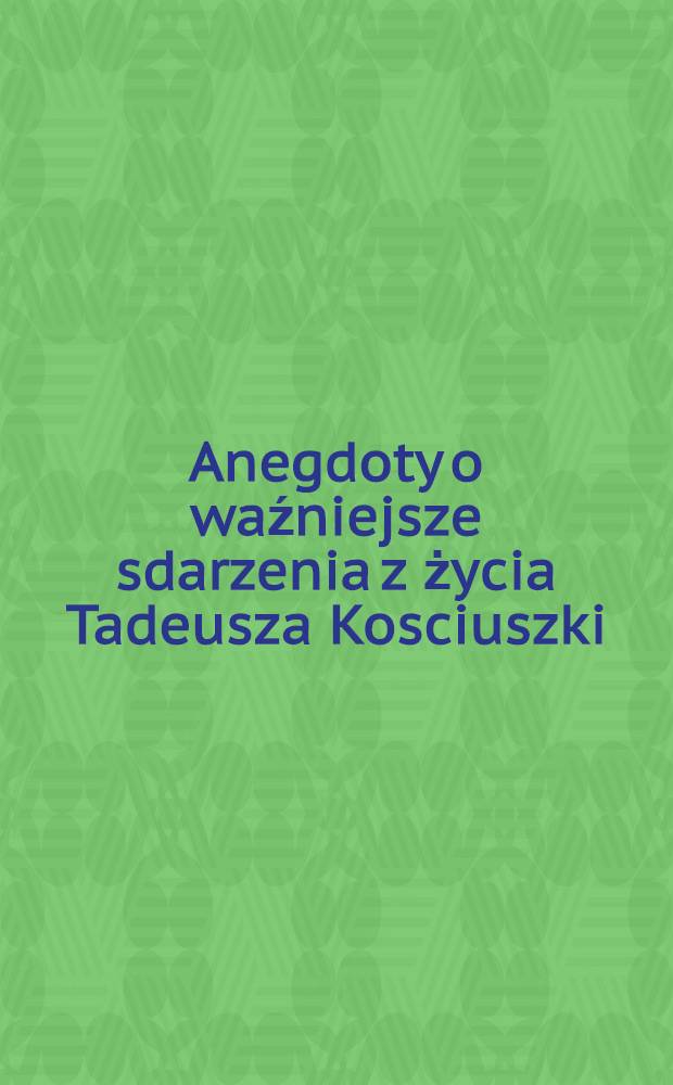Anegdoty o waźniejsze sdarzenia z życia Tadeusza Kosciuszki
