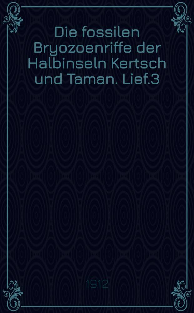 Die fossilen Bryozoenriffe der Halbinseln Kertsch und Taman. Lief.3