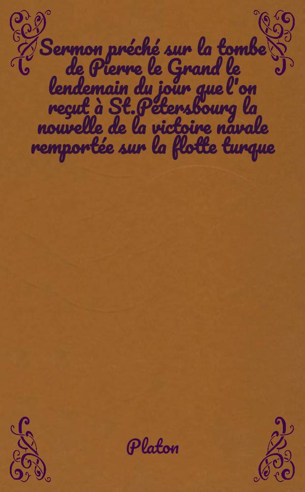 Sermon préché sur la tombe de Pierre le Grand le lendemain du jour que l'on reçut à St.Pétersbourg la nouvelle de la victoire navale remportée sur la flotte turque : Traduit du russe