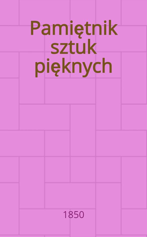 Pamiętnik sztuk pięknych : Ze szczególnym względem na rzeczy krajowe. Tom 1