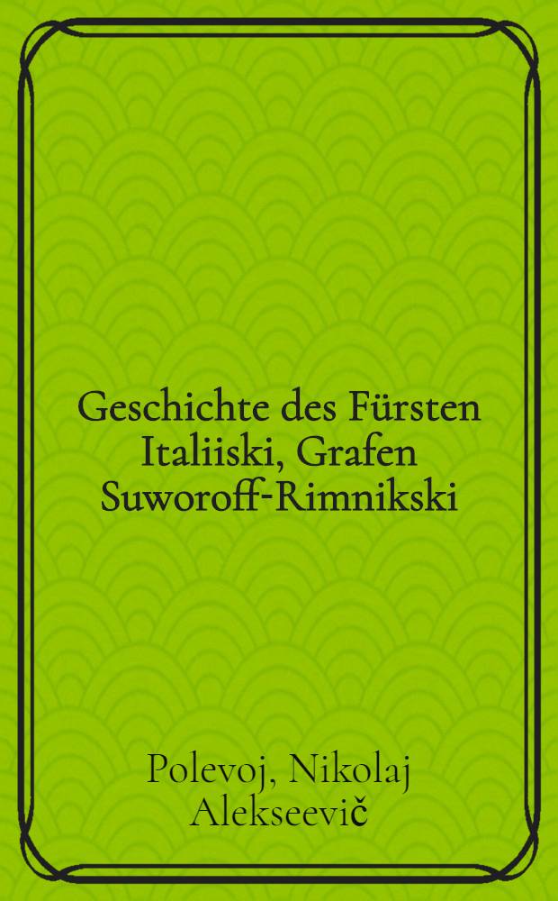 Geschichte des F&uuml;rsten Italiiski, Grafen Suworoff-Rimnikski : In deutscher &Uuml;bertragung herausgegeben von J. de la Croix