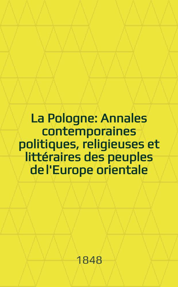 La Pologne : Annales contemporaines politiques, religieuses et litt&eacute;raires des peuples de l'Europe orientale