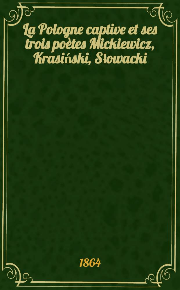 La Pologne captive et ses trois poètes Mickiewicz, Krasiński, Słowacki