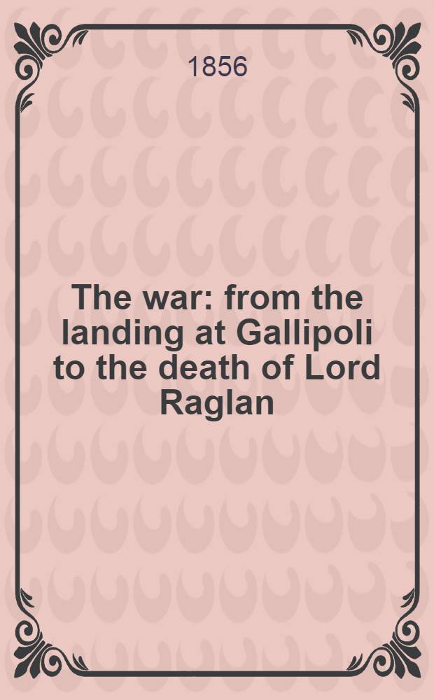 The war: from the landing at Gallipoli to the death of Lord Raglan