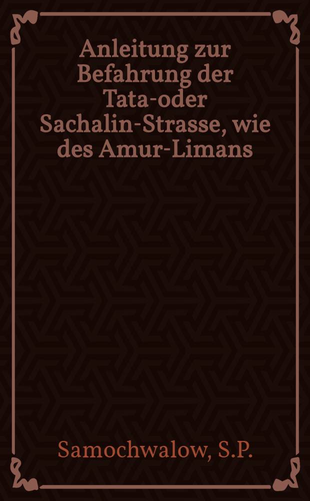 Anleitung zur Befahrung der Tatar- oder Sachalin-Strasse, wie des Amur-Limans; aus dem Russischen übersetzt von H.J. Pallisen