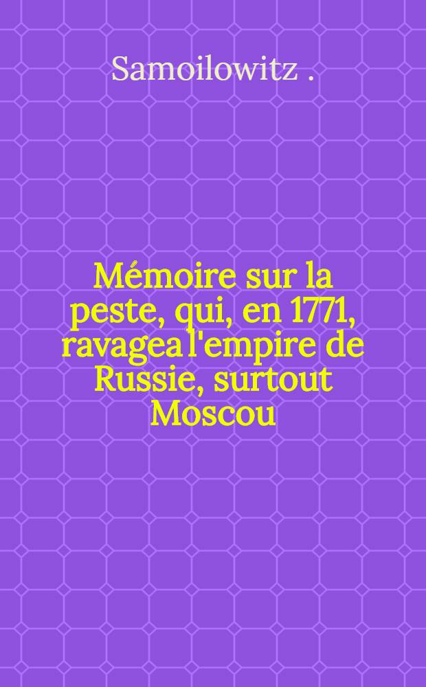 Mémoire sur la peste, qui, en 1771, ravagea l'empire de Russie, surtout Moscou