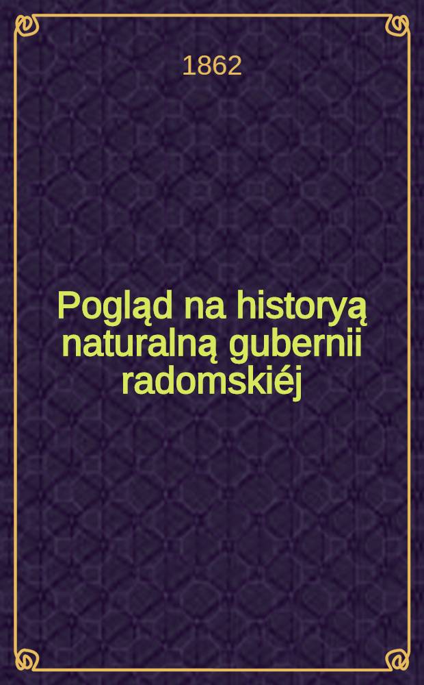 Pogląd na historyą naturalną gubernii radomskiéj