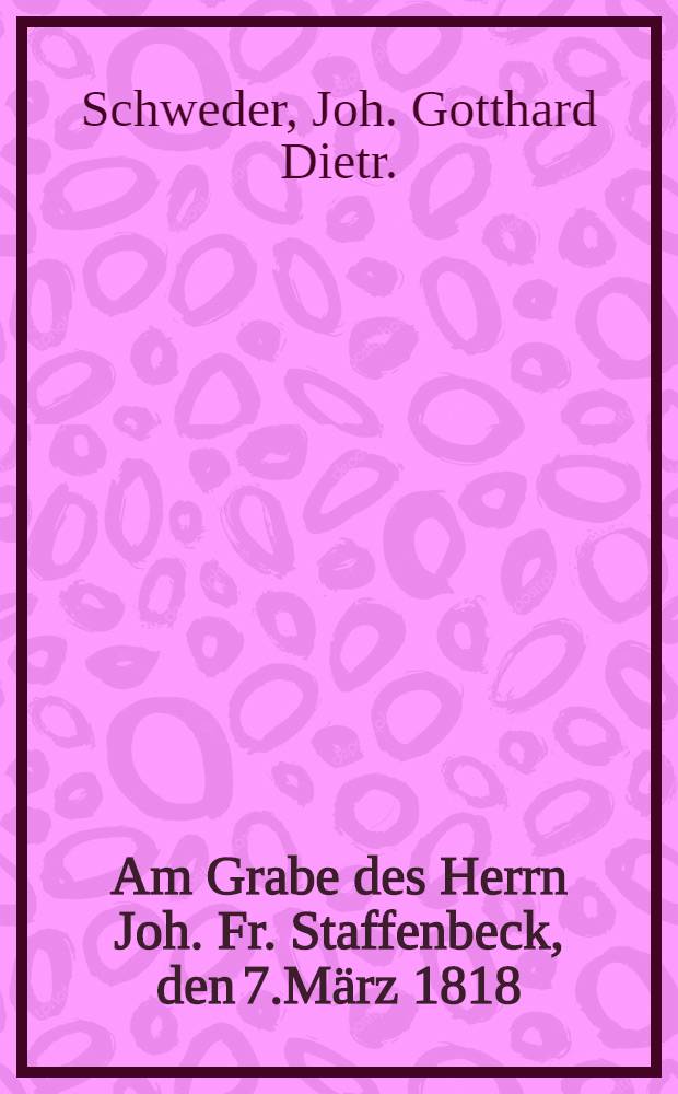 Am Grabe des Herrn Joh. Fr. Staffenbeck, den 7.März 1818
