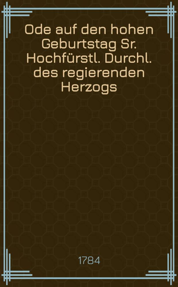 Ode auf den hohen Geburtstag Sr. Hochfürstl. Durchl. des regierenden Herzogs