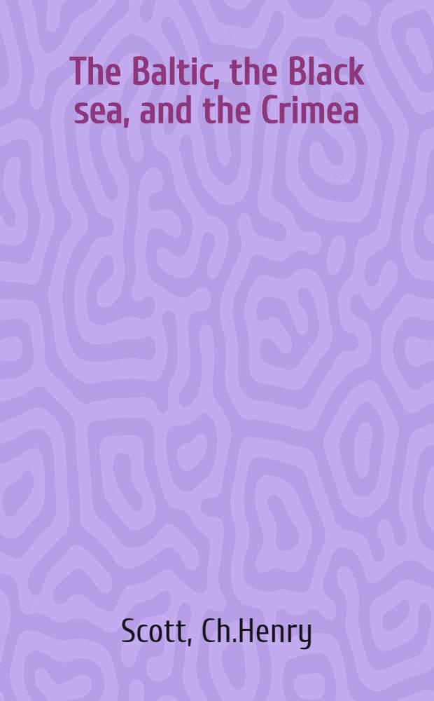 The Baltic, the Black sea, and the Crimea: comprising travels in Russia, a voyage down the Volga to Astrachan, and a tour through Crim Tartary