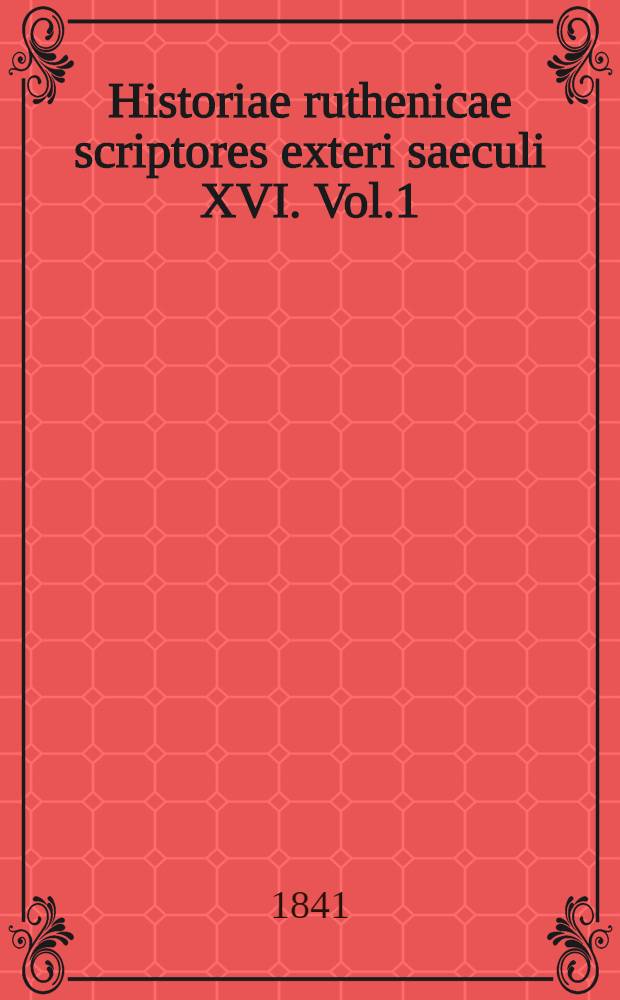 Historiae ruthenicae scriptores exteri saeculi XVI. Vol.1