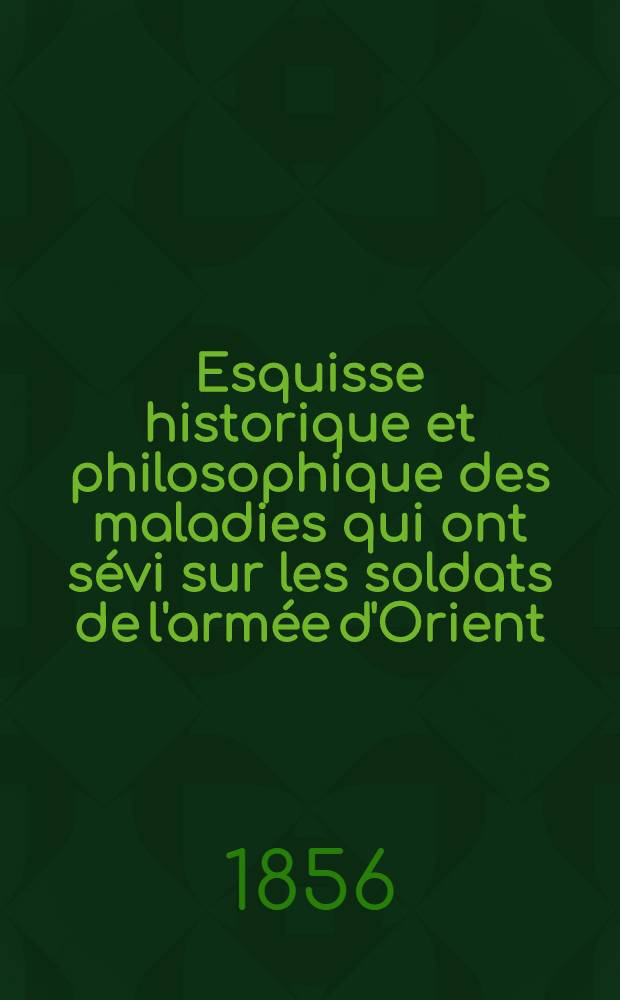 Esquisse historique et philosophique des maladies qui ont sévi sur les soldats de l'armée d'Orient