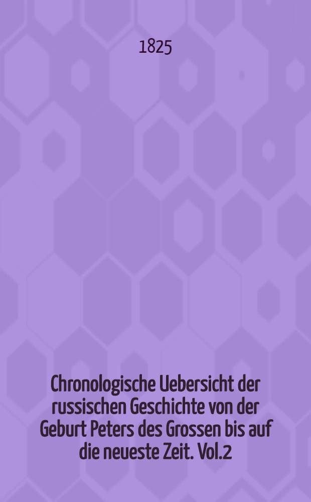 Chronologische Uebersicht der russischen Geschichte von der Geburt Peters des Grossen bis auf die neueste Zeit. Vol.2