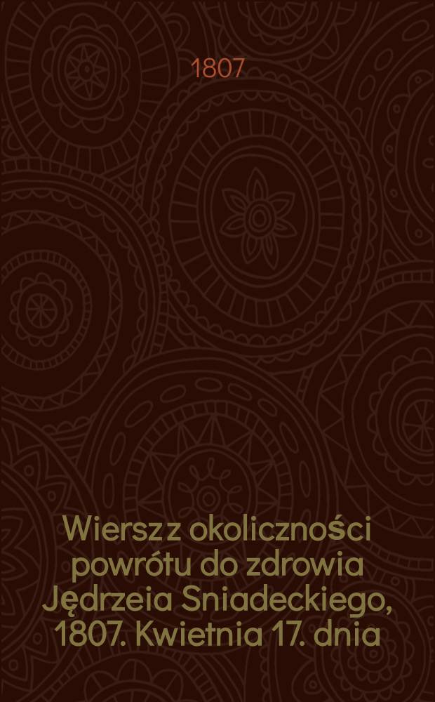 Wiersz z okoliczności powrótu do zdrowia Jędrzeia Sniadeckiego, 1807. Kwietnia 17. dnia