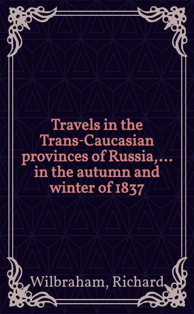 Travels in the Trans-Caucasian provinces of Russia, ...in the autumn and winter of 1837