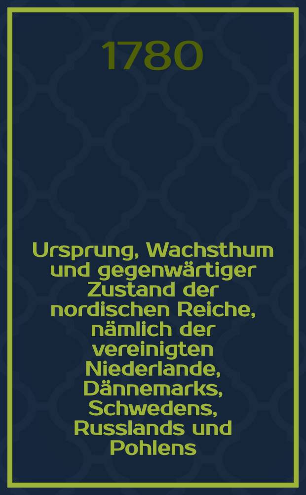 Ursprung, Wachsthum und gegenwärtiger Zustand der nordischen Reiche, nämlich der vereinigten Niederlande, Dännemarks, Schwedens, Russlands und Pohlens : Aus dem Englischen übersetzt. Vol.2