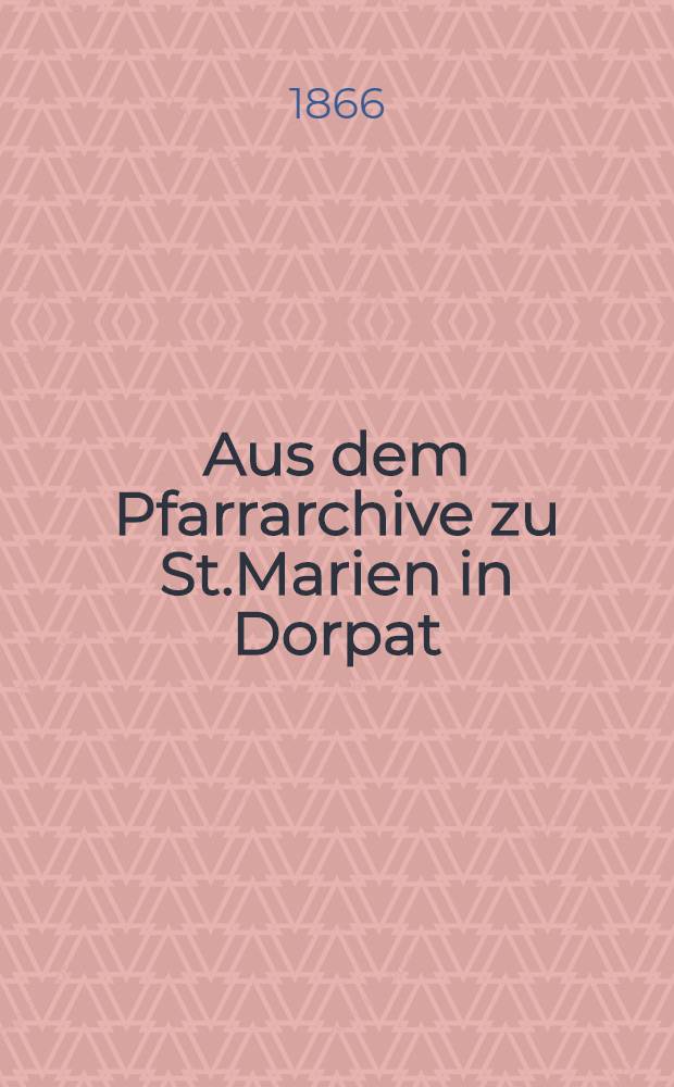 Aus dem Pfarrarchive zu St.Marien in Dorpat