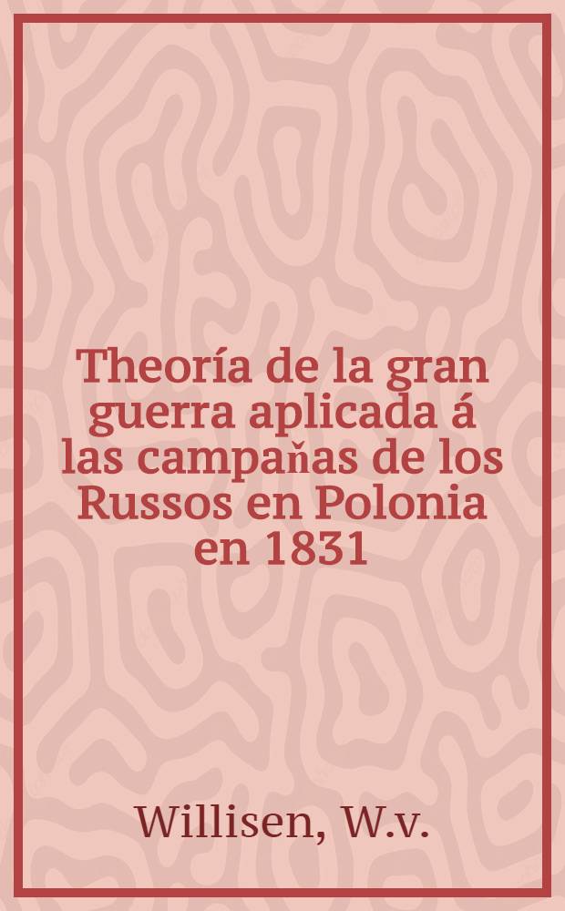Theoría de la gran guerra aplicada á las campaňas de los Russos en Polonia en 1831