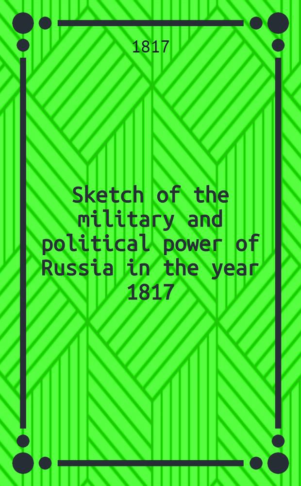 Sketch of the military and political power of Russia in the year 1817