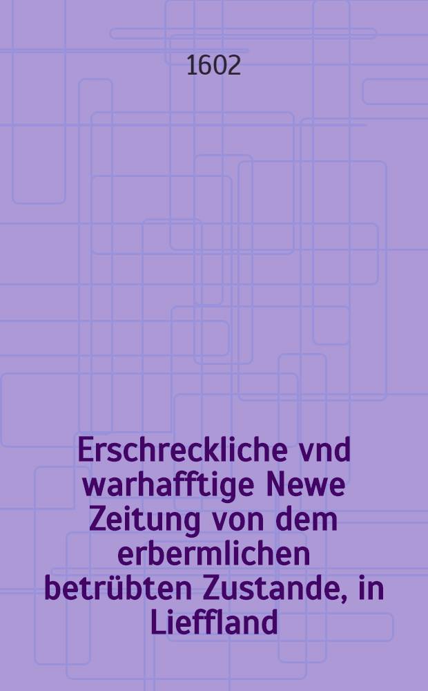 Erschreckliche vnd warhafftige Newe Zeitung von dem erbermlichen betrübten Zustande, in Lieffland