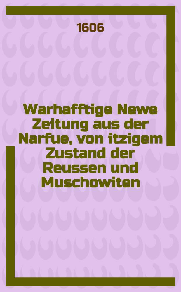 Warhafftige Newe Zeitung aus der Narfue, von itzigem Zustand der Reussen und Muschowiten