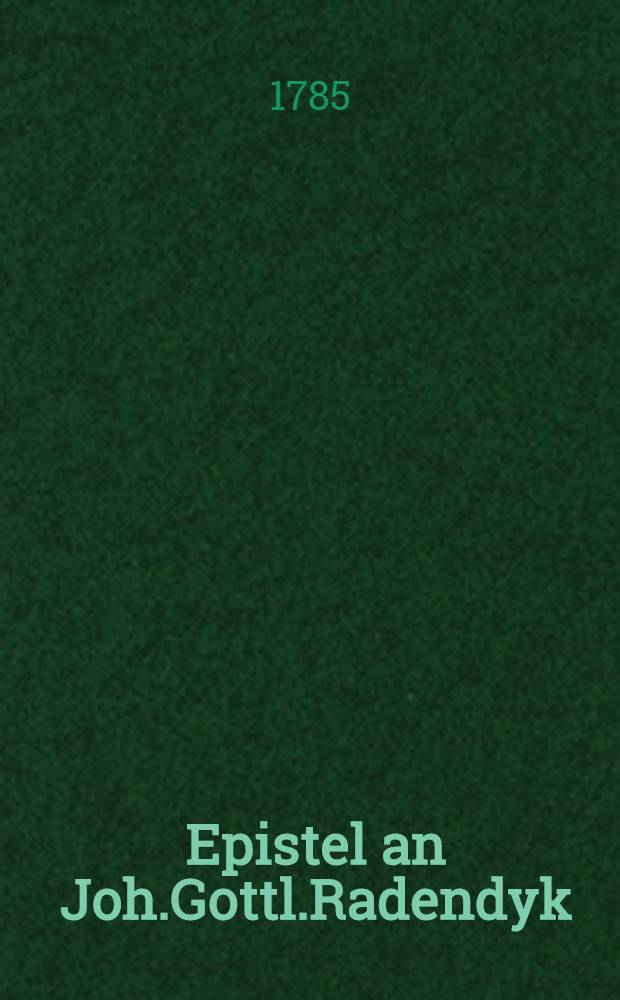 Epistel an Joh.Gottl.Radendyk : Im Jahre 1785