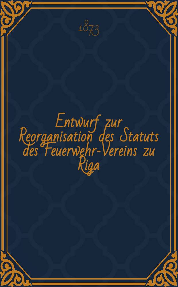 Entwurf zur Reorganisation des Statuts des Feuerwehr-Vereins zu Riga