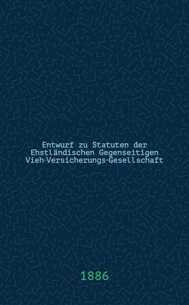 Entwurf zu Statuten der Ehstländischen Gegenseitigen Vieh-Versicherungs-Gesellschaft