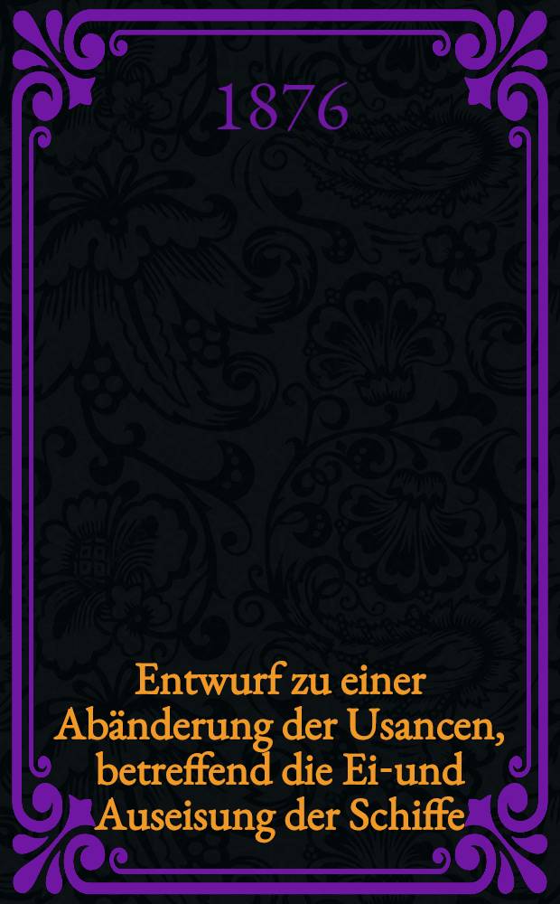 Entwurf zu einer Abänderung der Usancen, betreffend die Ein- und Auseisung der Schiffe