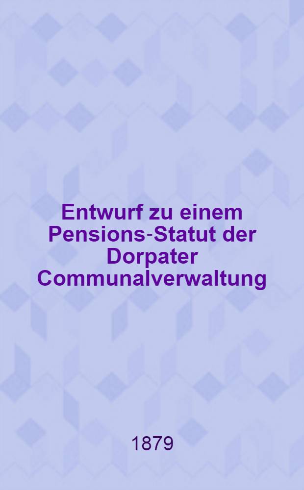 Entwurf zu einem Pensions-Statut der Dorpater Communalverwaltung