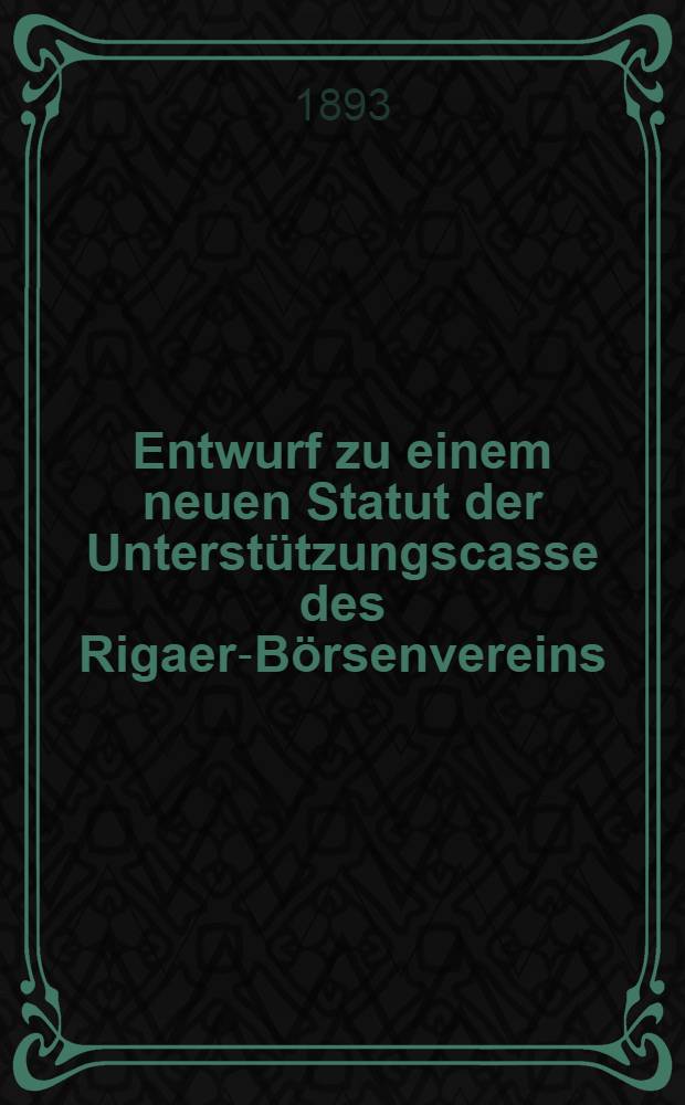 Entwurf zu einem neuen Statut der Unterstützungscasse des Rigaer-Börsenvereins