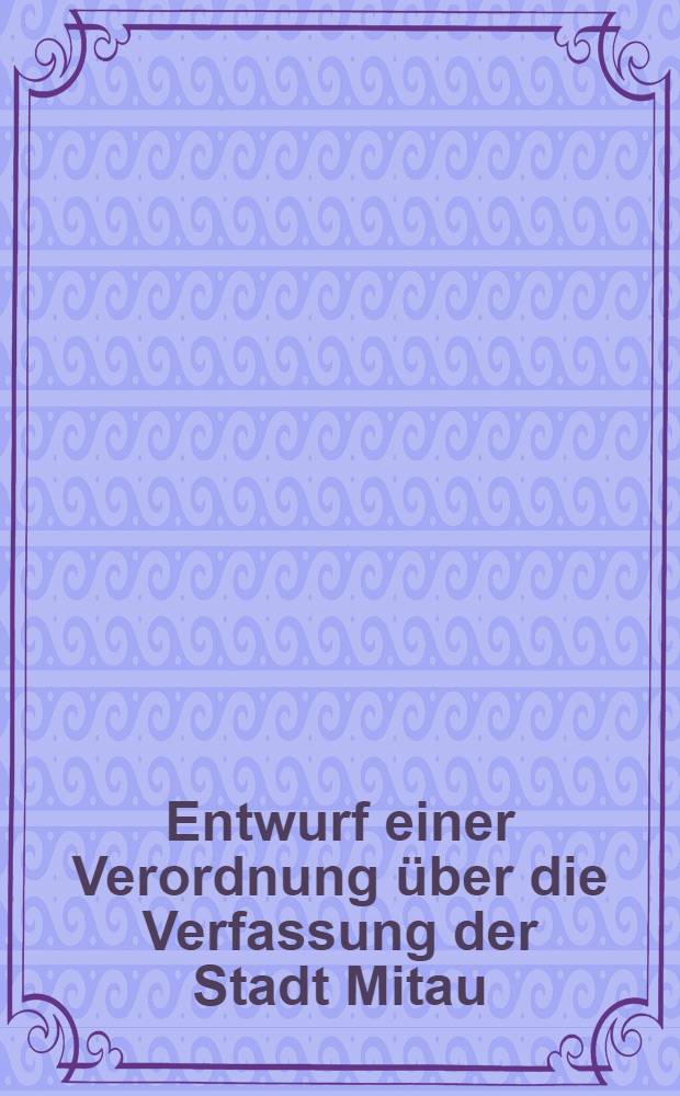 Entwurf einer Verordnung über die Verfassung der Stadt Mitau