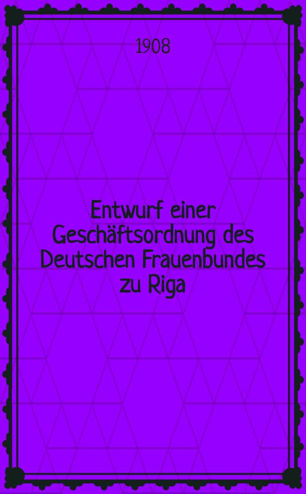 Entwurf einer Gesch&auml;ftsordnung des Deutschen Frauenbundes zu Riga