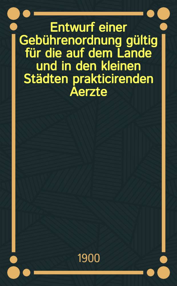 Entwurf einer Gebührenordnung gültig für die auf dem Lande und in den kleinen Städten prakticirenden Aerzte