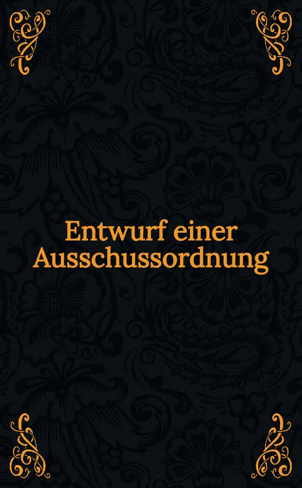 Entwurf einer Ausschussordnung : Als Manuskript gedruckt