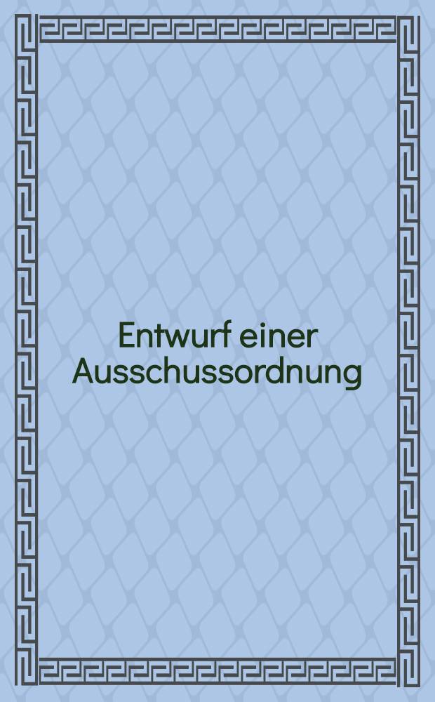 Entwurf einer Ausschussordnung : Entw.c.Standesordn