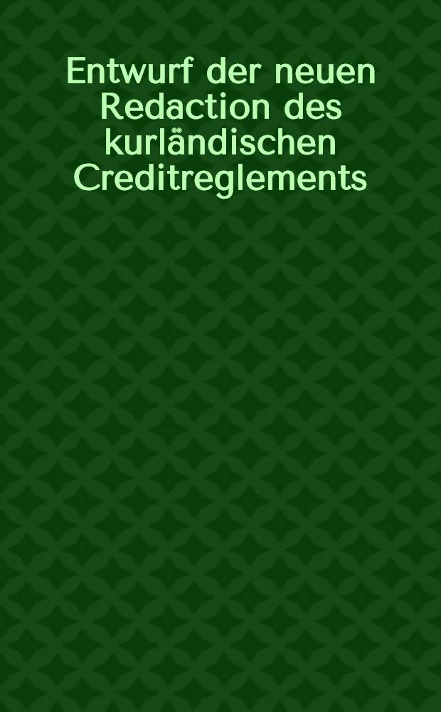 Entwurf der neuen Redaction des kurländischen Creditreglements