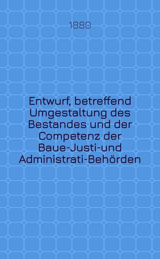 Entwurf, betreffend Umgestaltung des Bestandes und der Competenz der Bauer- Justiz- und Administratif- Behörden