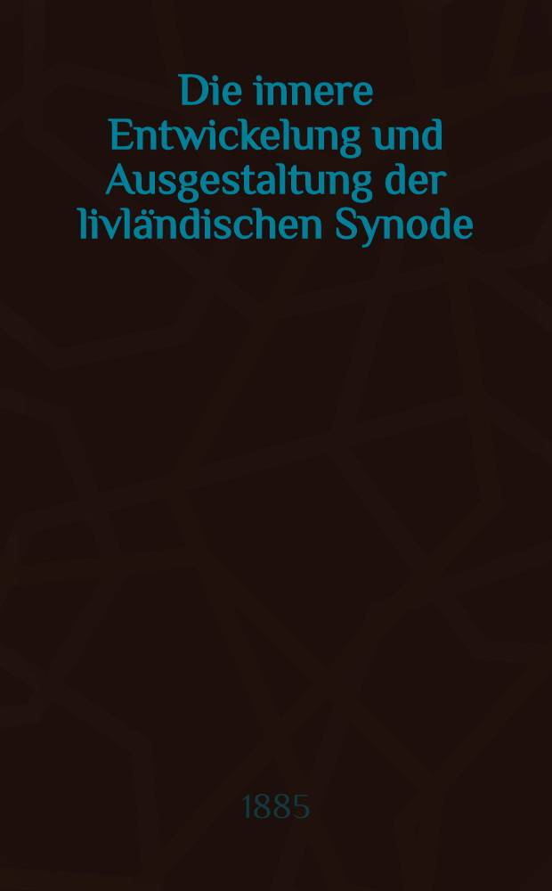Die innere Entwickelung und Ausgestaltung der livländischen Synode