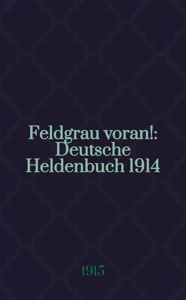 Feldgrau voran! : Deutsche Heldenbuch 1914/15 : Eine interessante, spannende und fesselnde Geschichte des Weltkriegs 1914/15, mit 24 Abbild.nebst 2 Kriegs-Karten
