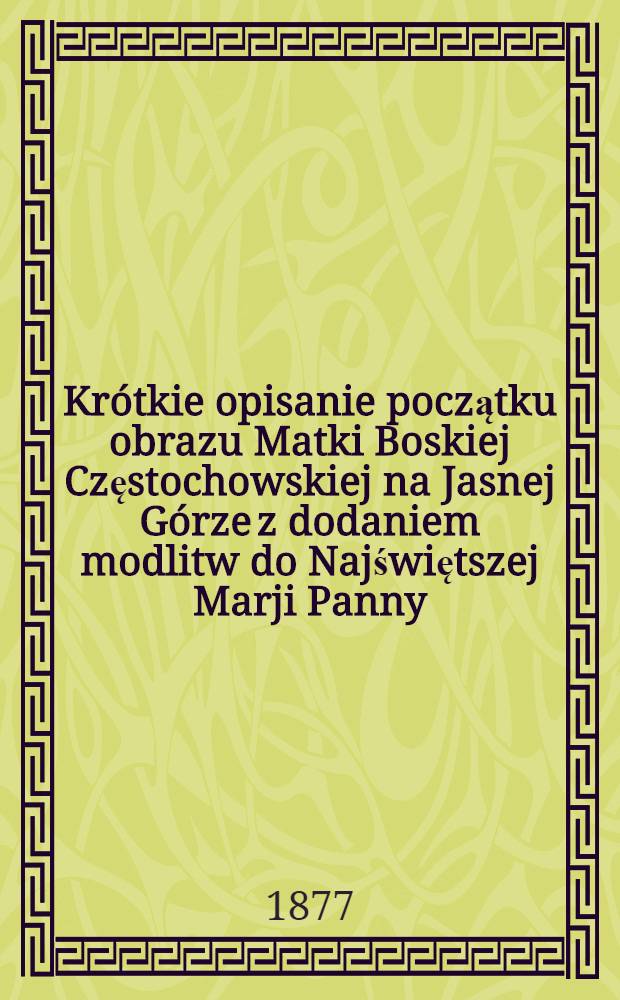 Krótkie opisanie początku obrazu Matki Boskiej Częstochowskiej na Jasnej Górze z dodaniem modlitw do Najświętszej Marji Panny