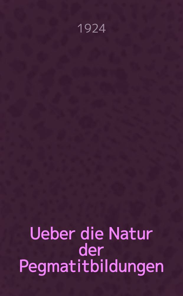 Ueber die Natur der Pegmatitbildungen : Pr&eacute;sent&eacute; &agrave; l'Acad&eacute;mie le 2 Avril 1924