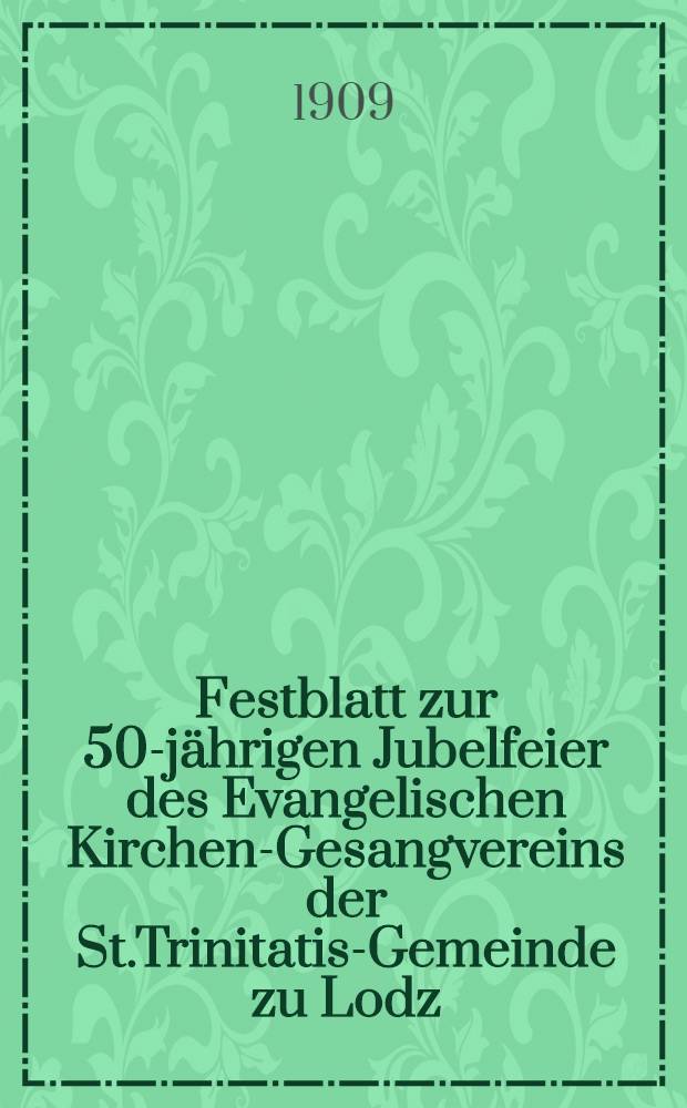 Festblatt zur 50-jährigen Jubelfeier des Evangelischen Kirchen-Gesangvereins der St.Trinitatis-Gemeinde zu Lodz : 1859-1909