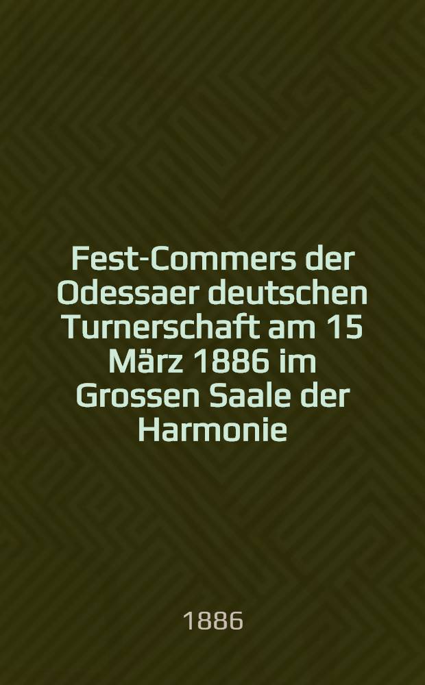 Fest-Commers der Odessaer deutschen Turnerschaft am 15 März 1886 im Grossen Saale der Harmonie